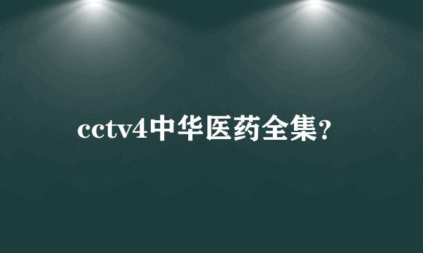 cctv4中华医药全集？