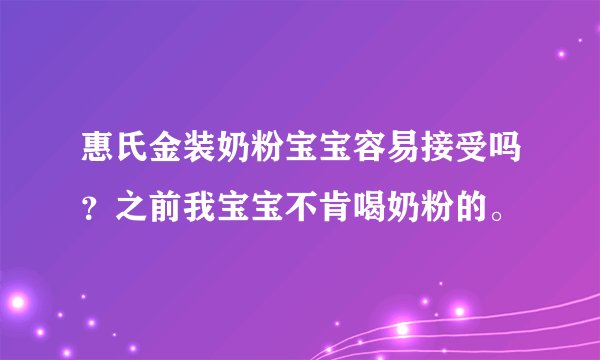 惠氏金装奶粉宝宝容易接受吗？之前我宝宝不肯喝奶粉的。