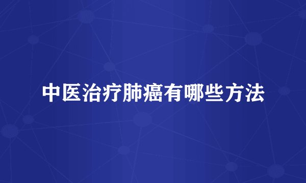 中医治疗肺癌有哪些方法