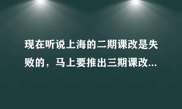 现在听说上海的二期课改是失败的，马上要推出三期课改了，是不是有这回事？