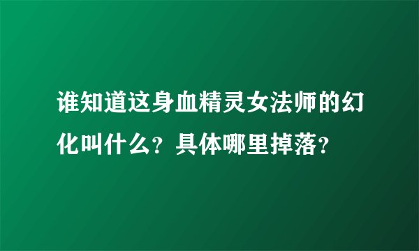 谁知道这身血精灵女法师的幻化叫什么？具体哪里掉落？