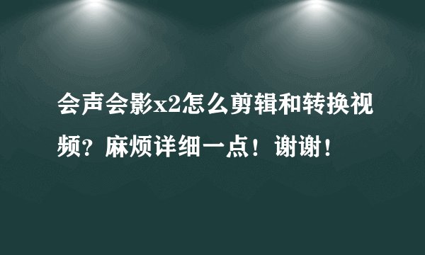 会声会影x2怎么剪辑和转换视频？麻烦详细一点！谢谢！