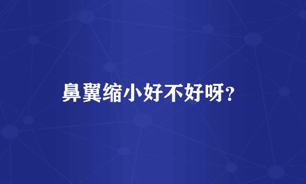 鼻翼缩小好不好呀？