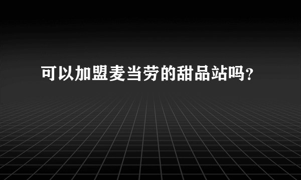 可以加盟麦当劳的甜品站吗？