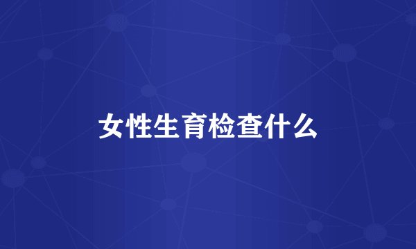女性生育检查什么