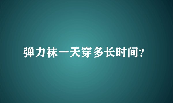 弹力袜一天穿多长时间？