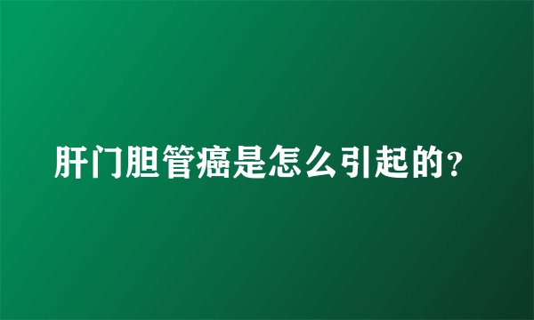 肝门胆管癌是怎么引起的？