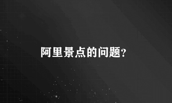 阿里景点的问题？