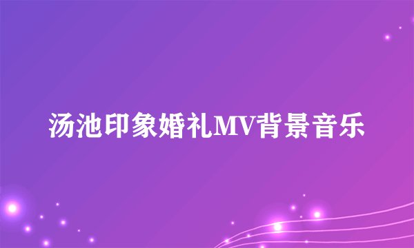 汤池印象婚礼MV背景音乐