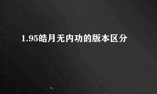 1.95皓月无内功的版本区分