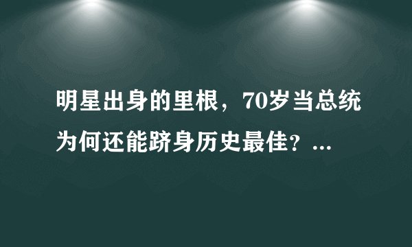 明星出身的里根，70岁当总统为何还能跻身历史最佳？他有3大素质
