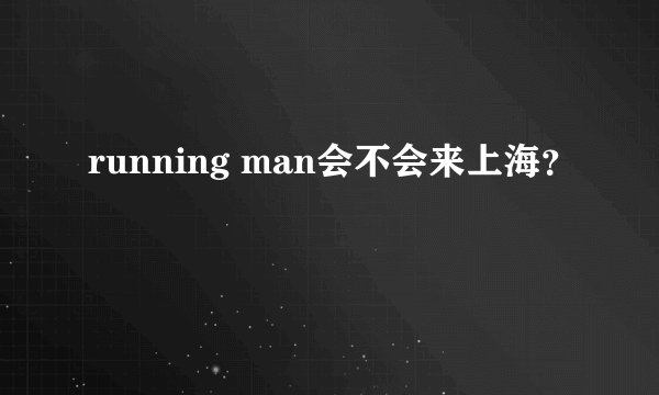 running man会不会来上海？