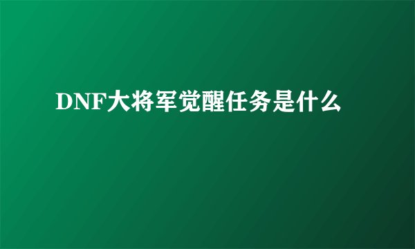 DNF大将军觉醒任务是什么