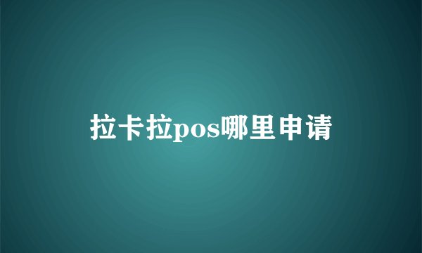 拉卡拉pos哪里申请