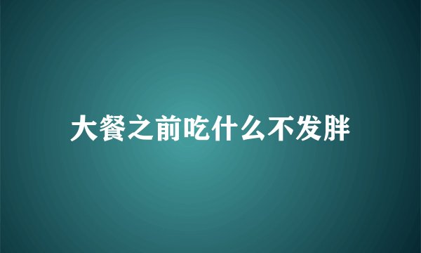 大餐之前吃什么不发胖
