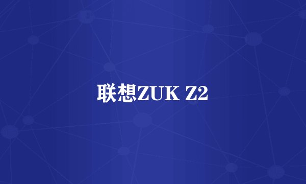 联想ZUK Z2