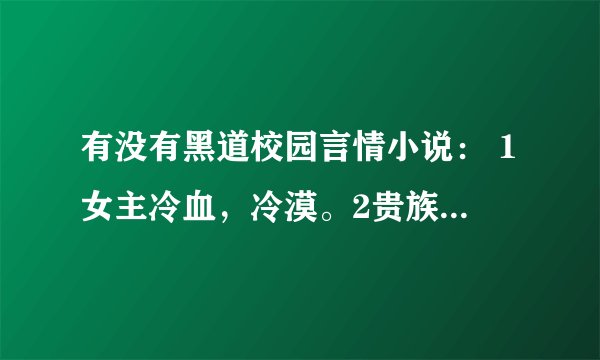 有没有黑道校园言情小说： 1女主冷血，冷漠。2贵族 3有帮派 4女主被男主背叛