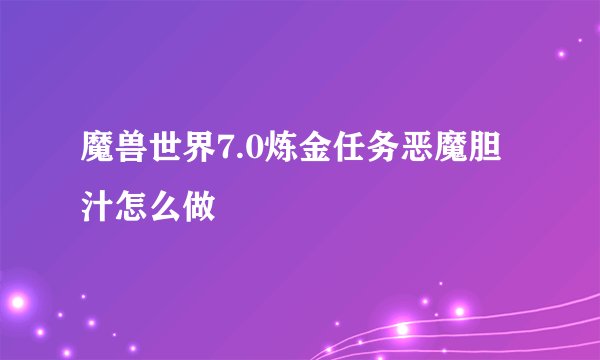 魔兽世界7.0炼金任务恶魔胆汁怎么做