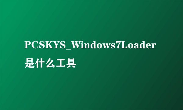 PCSKYS_Windows7Loader是什么工具