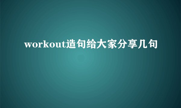 workout造句给大家分享几句