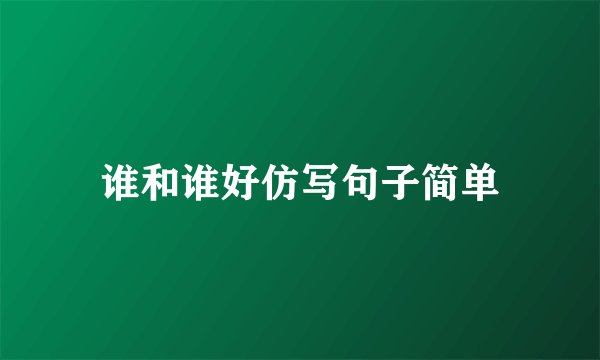谁和谁好仿写句子简单