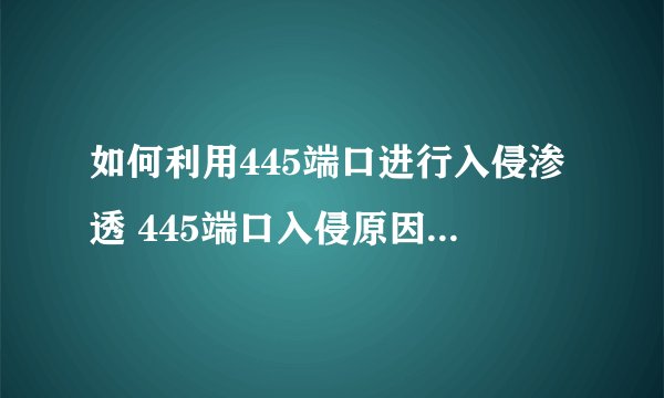 如何利用445端口进行入侵渗透 445端口入侵原因详细解析