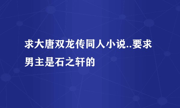 求大唐双龙传同人小说..要求男主是石之轩的