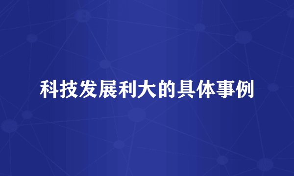 科技发展利大的具体事例