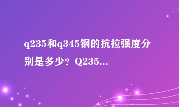 q235和q345钢的抗拉强度分别是多少？Q235钢材的抗拉强度偏高能用吗？