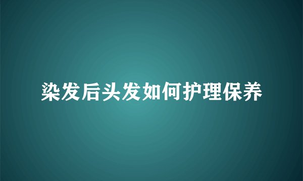 染发后头发如何护理保养