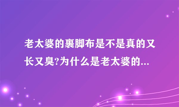 老太婆的裹脚布是不是真的又长又臭?为什么是老太婆的?不换裹脚布不洗的么?