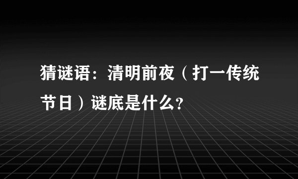 猜谜语：清明前夜（打一传统节日）谜底是什么？