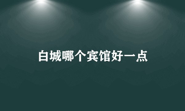 白城哪个宾馆好一点