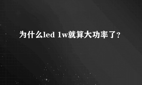 为什么led 1w就算大功率了？
