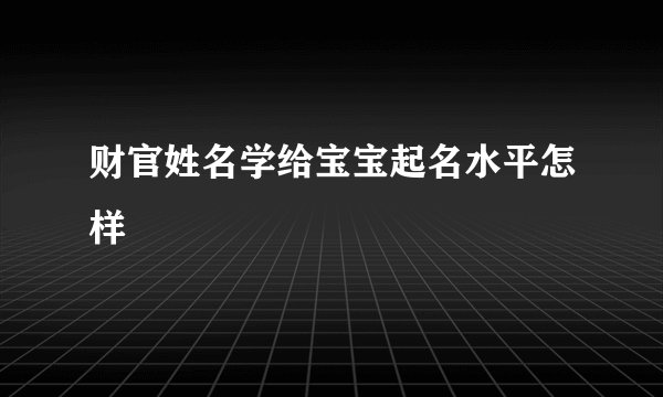 财官姓名学给宝宝起名水平怎样