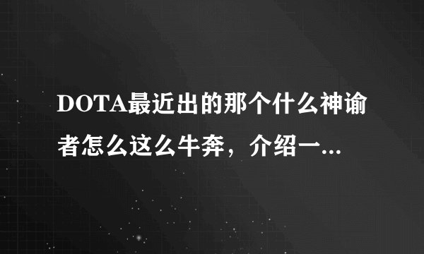 DOTA最近出的那个什么神谕者怎么这么牛奔，介绍一下出装和技能，碰到个把我们这边5人逼到泉，一个大全死