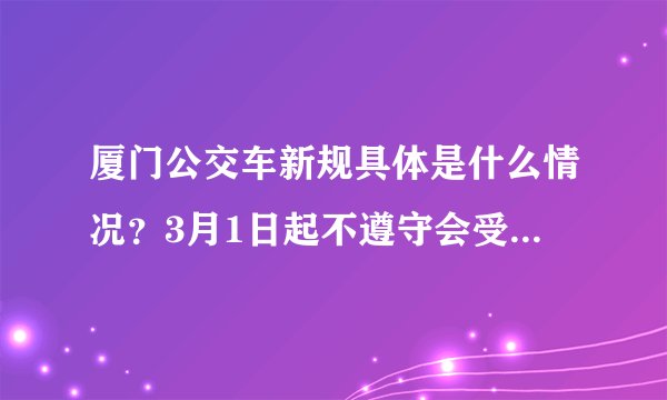 厦门公交车新规具体是什么情况？3月1日起不遵守会受到什么惩罚？