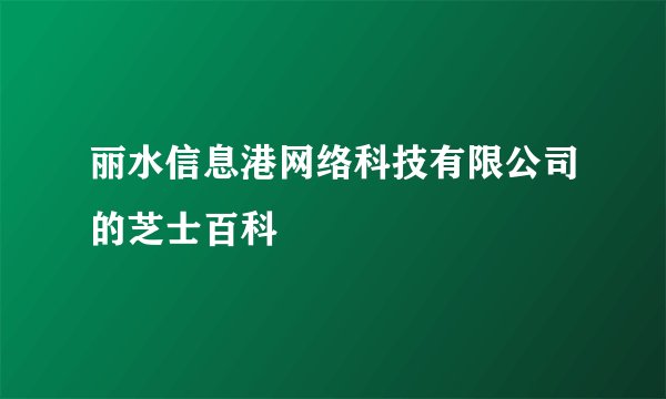 丽水信息港网络科技有限公司的芝士百科