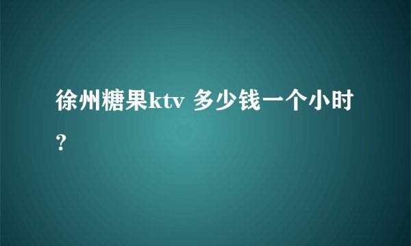 徐州糖果ktv 多少钱一个小时？