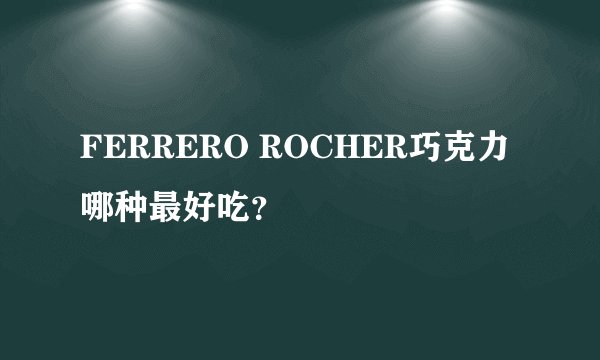 FERRERO ROCHER巧克力哪种最好吃？