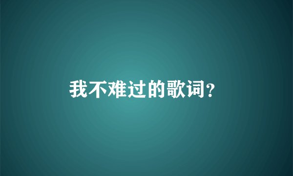 我不难过的歌词？
