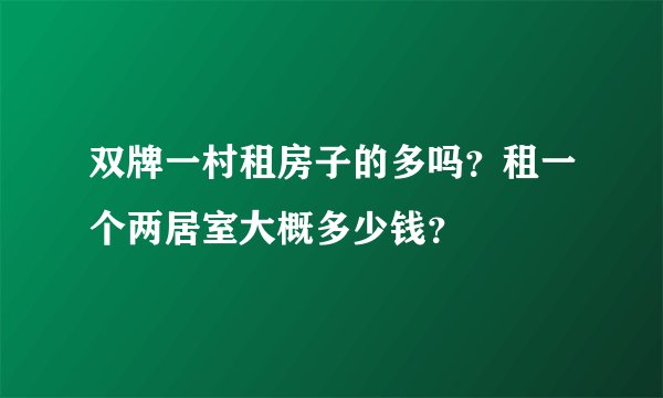 双牌一村租房子的多吗？租一个两居室大概多少钱？