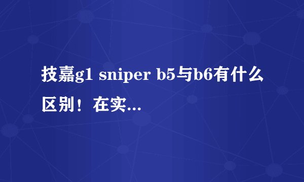 技嘉g1 sniper b5与b6有什么区别！在实物上有什么区别？