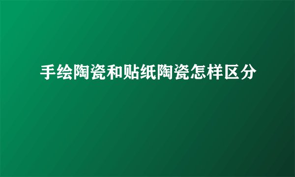 手绘陶瓷和贴纸陶瓷怎样区分