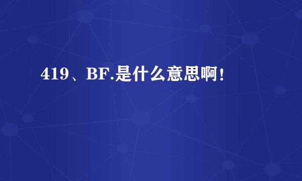 419、BF.是什么意思啊！