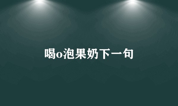 喝o泡果奶下一句