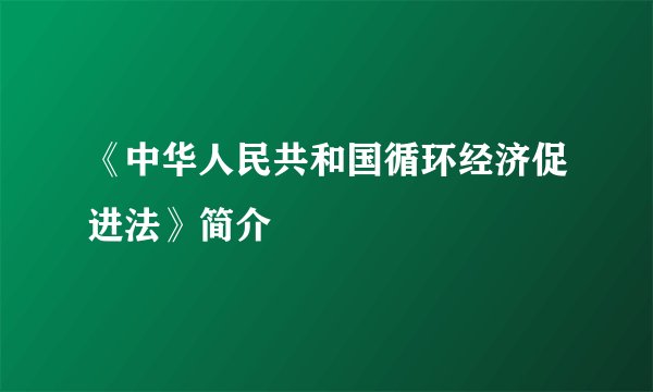《中华人民共和国循环经济促进法》简介