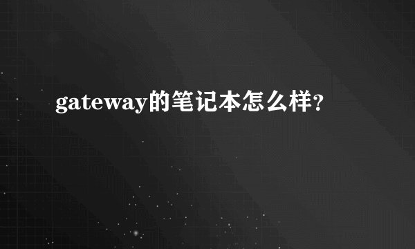 gateway的笔记本怎么样？
