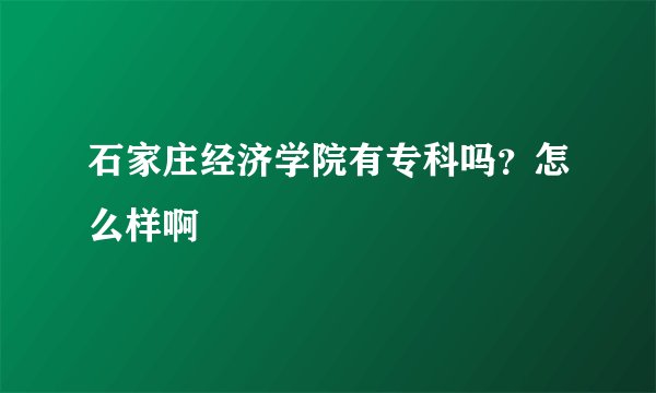 石家庄经济学院有专科吗？怎么样啊