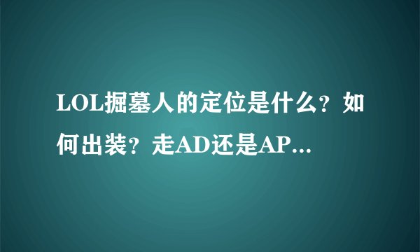 LOL掘墓人的定位是什么？如何出装？走AD还是AP？技能貌似都是AP加成吧？